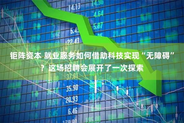钜阵资本 就业服务如何借助科技实现“无障碍”？这场招聘会展开了一次探索