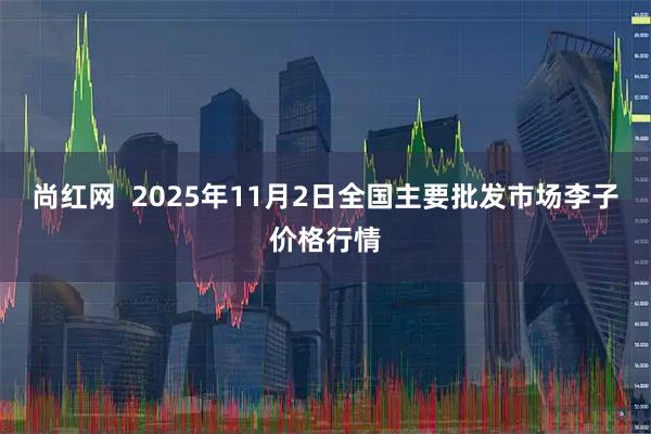 尚红网  2025年11月2日全国主要批发市场李子价格行情