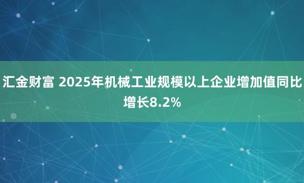汇金财富 2025年机械工业规模以上企业增加值同比增长8.2%