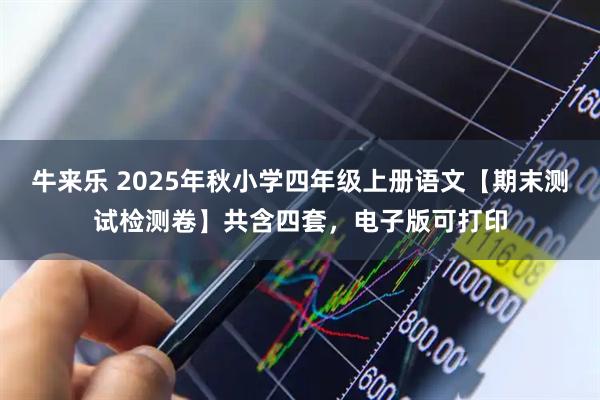 牛来乐 2025年秋小学四年级上册语文【期末测试检测卷】共含四套，电子版可打印
