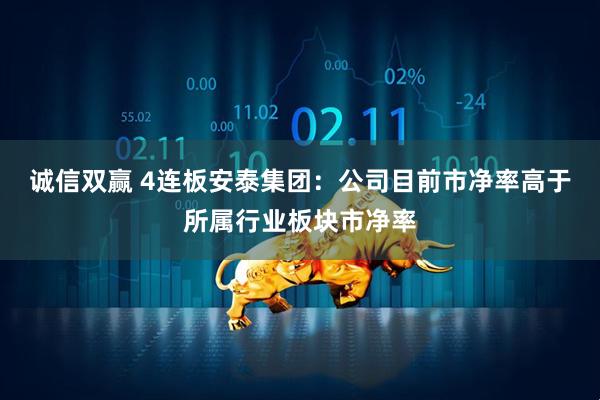 诚信双赢 4连板安泰集团：公司目前市净率高于所属行业板块市净率