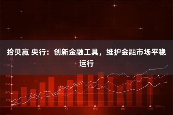 拾贝赢 央行：创新金融工具，维护金融市场平稳运行