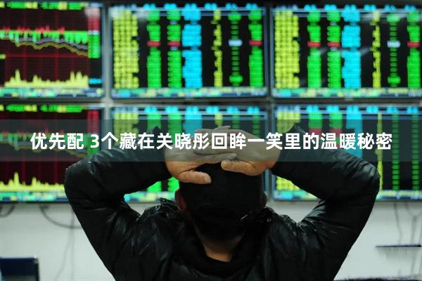 优先配 3个藏在关晓彤回眸一笑里的温暖秘密
